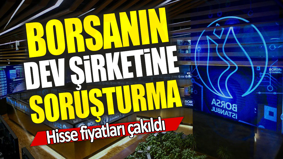 Borsanın dev şirketine soruşturma: Hisse fiyatları çakıldı