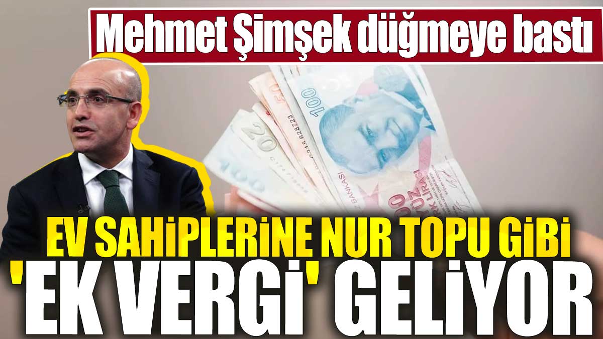 Mehmet Şimşek düğmeye bastı. Ev sahiplerine nur topu gibi 'ek vergi' geliyor