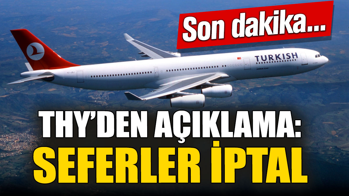 SON DAKİKA... THY'den açıklama: Bazı seferler iptal