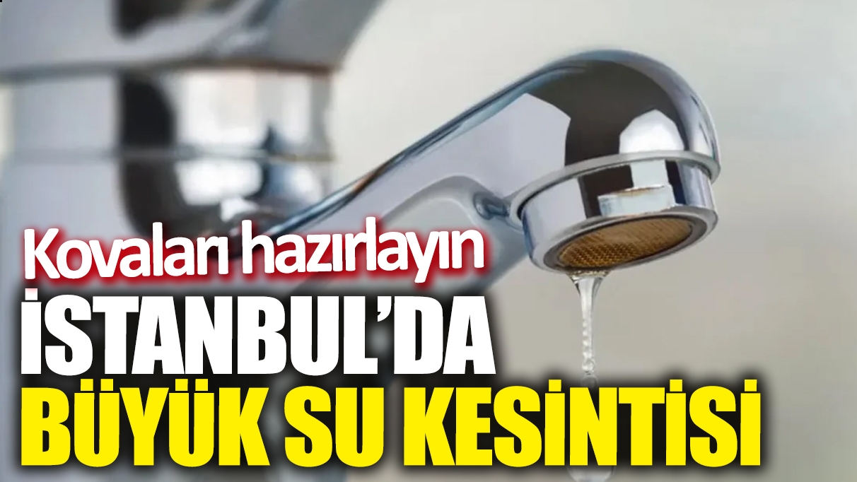 İstanbul'da büyük su kesintisi: Kovaları hazırlayın