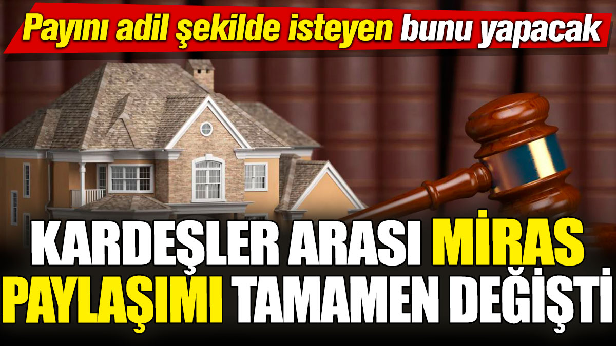 Kardeşler arası miras paylaşımı tamamen değişti! Payını adil şekilde isteyen bunu yapacak