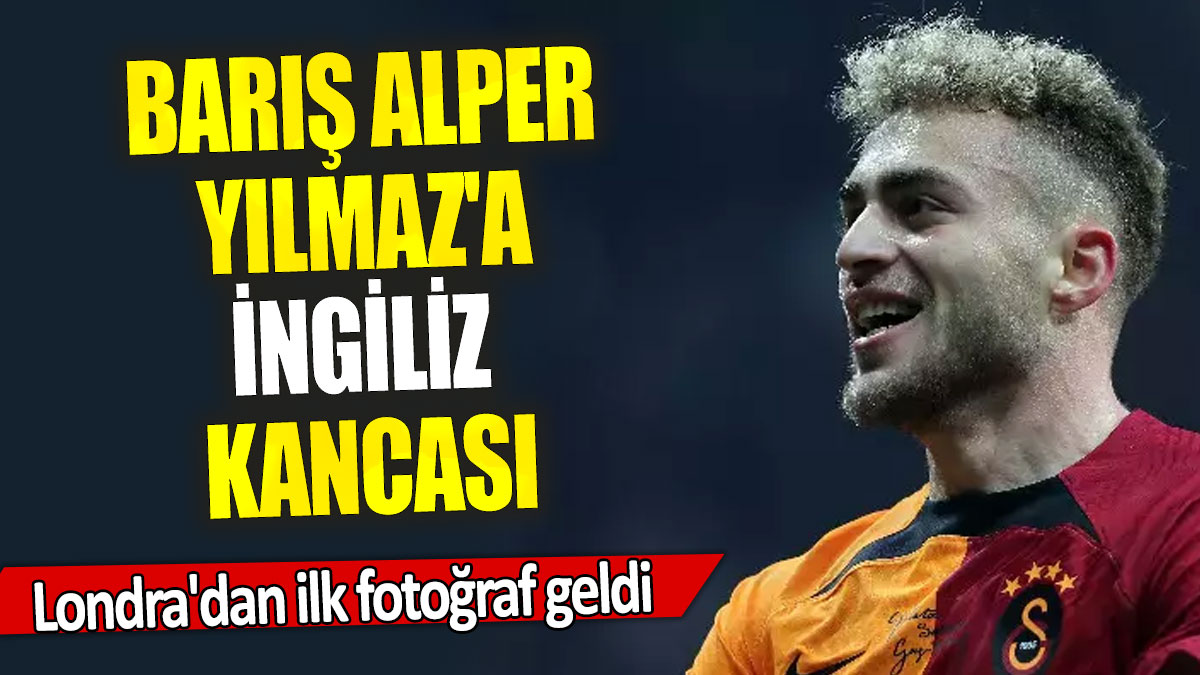 Barış Alper Yılmaz'a İngiliz kancası: Londra'dan ilk fotoğraf geldi