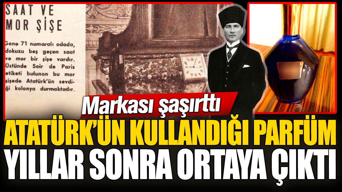 Atatürk’ün kullandığı parfüm yıllar sonra ortaya çıktı! Markası şaşırttı