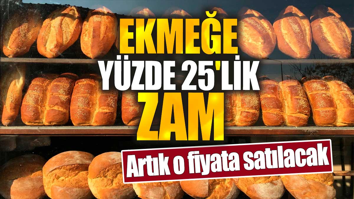 Ekmeğe yüzde 25'lik zam. Artık o fiyata satılacak