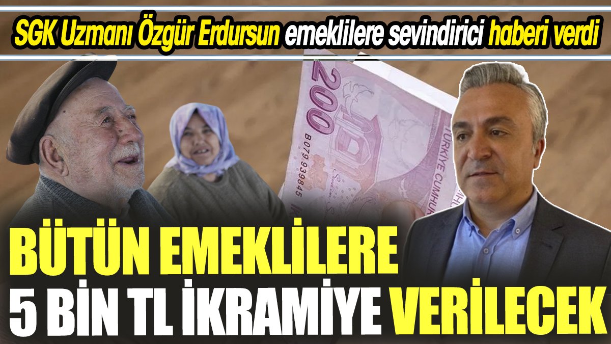 SGK Uzmanı Özgür Erdursun emeklilere sevindirici haberi verdi ‘Bütün emeklilere 5 bin TL ikramiye verilecek’