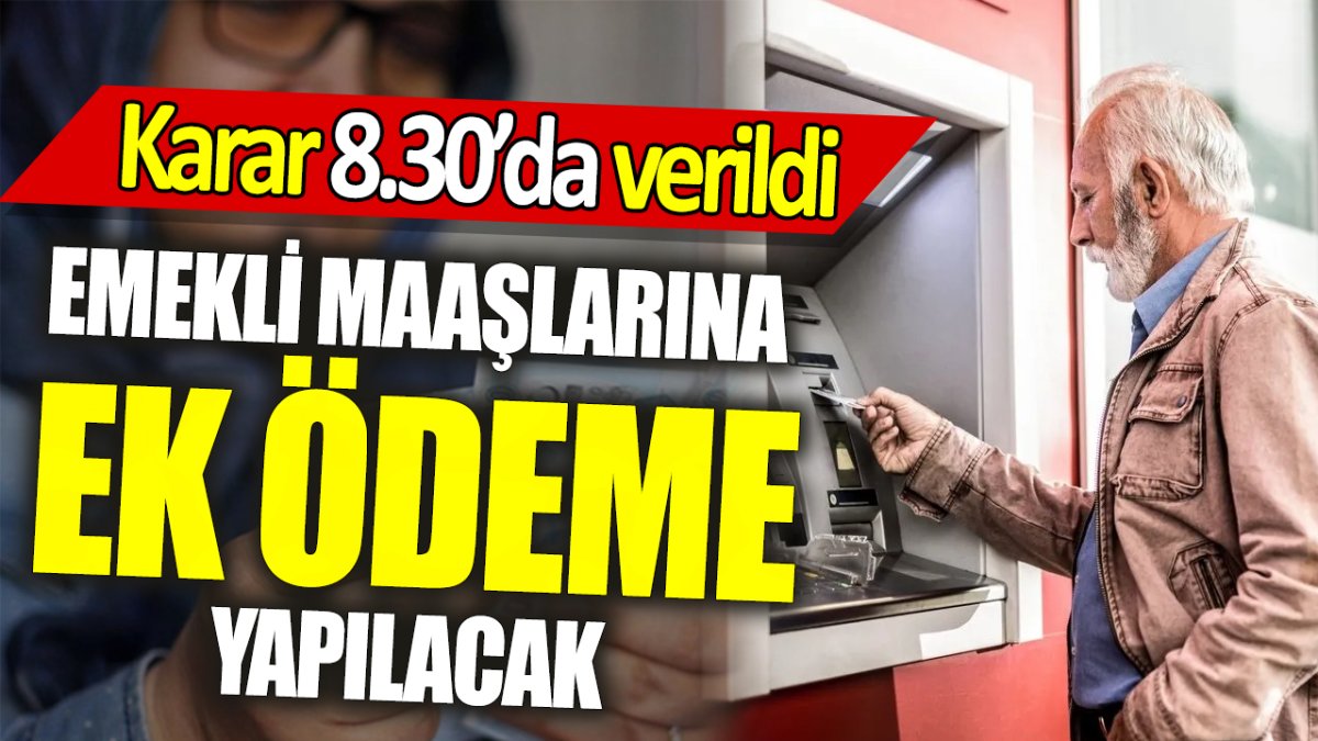 Emekli maaşlarına ekstra ödeme yapılacak ‘Karar 8.30’da verildi’