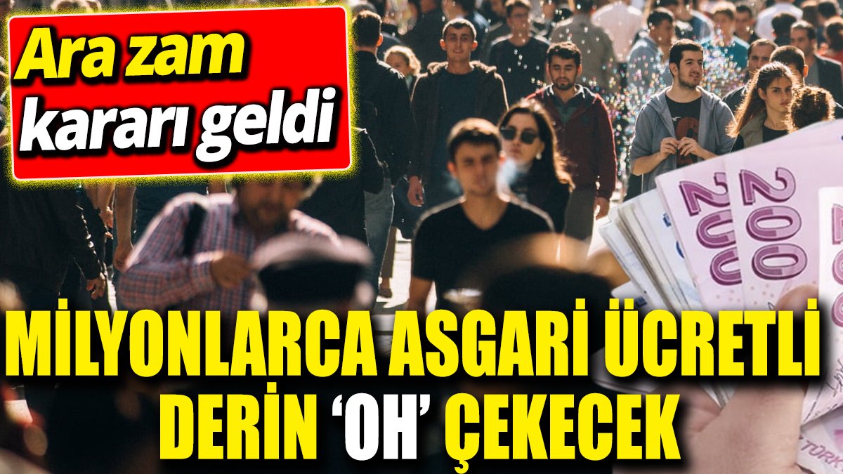 Milyonlarca asgari ücretli derin ‘oh’ çekecek ‘Ara zam kararı geldi’