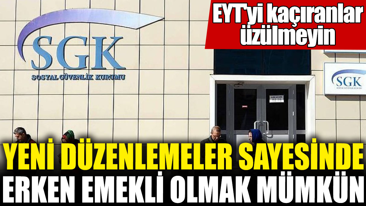 EYT'yi kaçıranlar üzülmeyin! Yeni düzenlemeler sayesinde erken emekli olmak mümkün