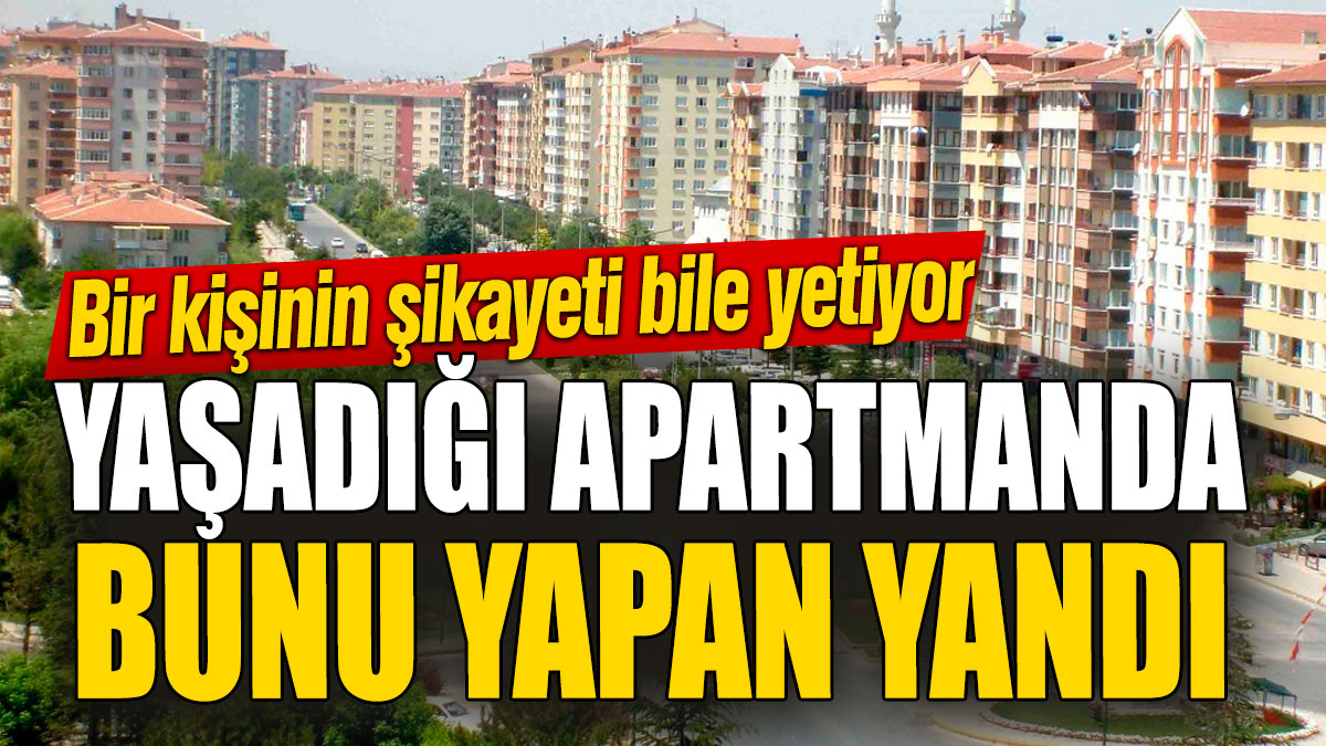 Yaşadığı apartmanda bunu yapan yandı! Bir kişinin şikayeti bile yetiyor