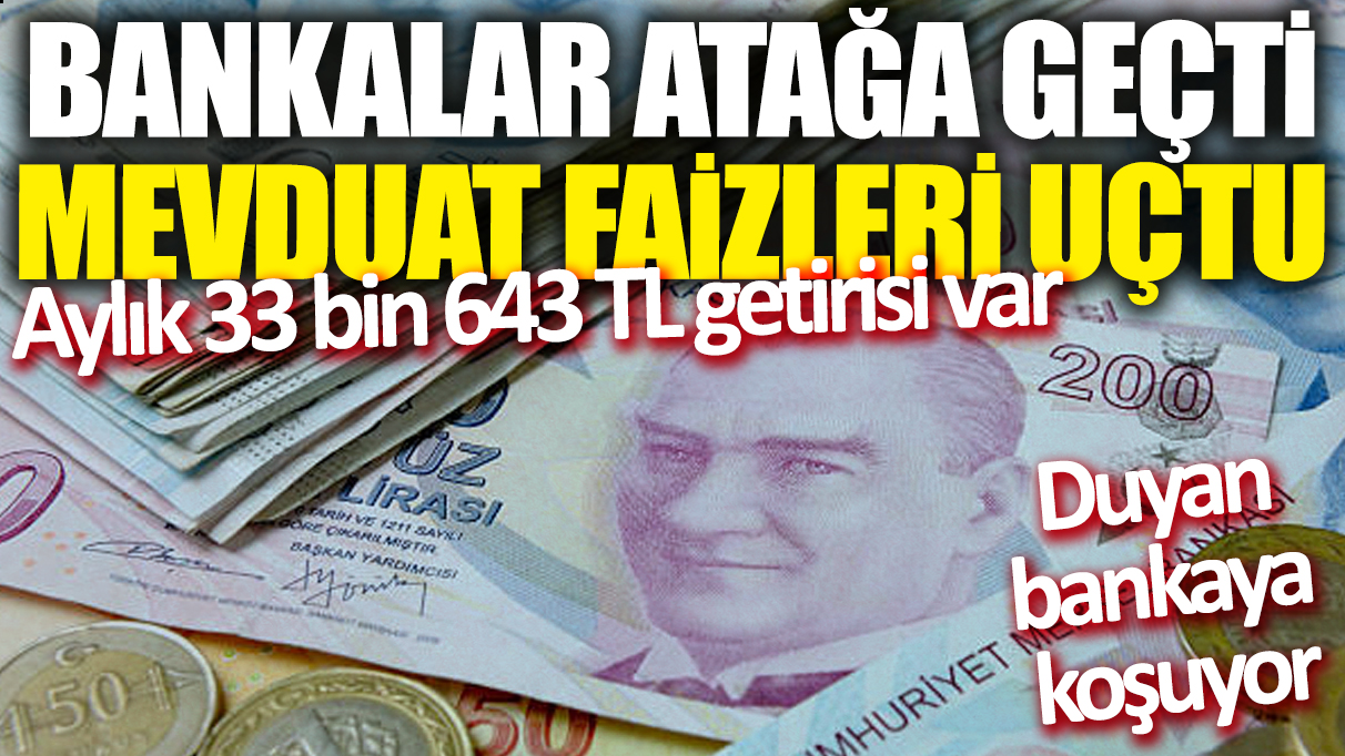 Bankalar atağa geçti 'Mevduat faizleri uçtu' Aylık 33 bin 643 TL getirisi var