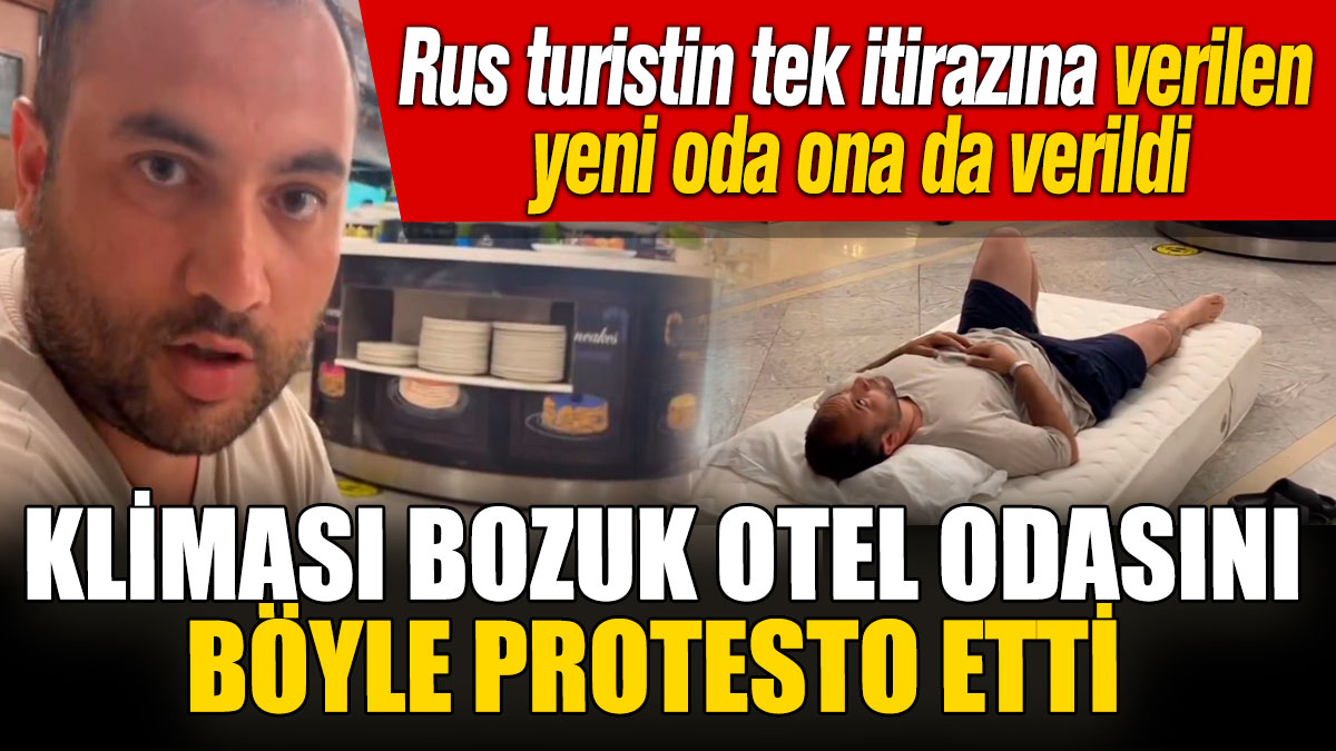 Kliması bozuk otel odasını böyle protesto etti: Rus turistin tek itirazına verilen yeni oda ona da verildi