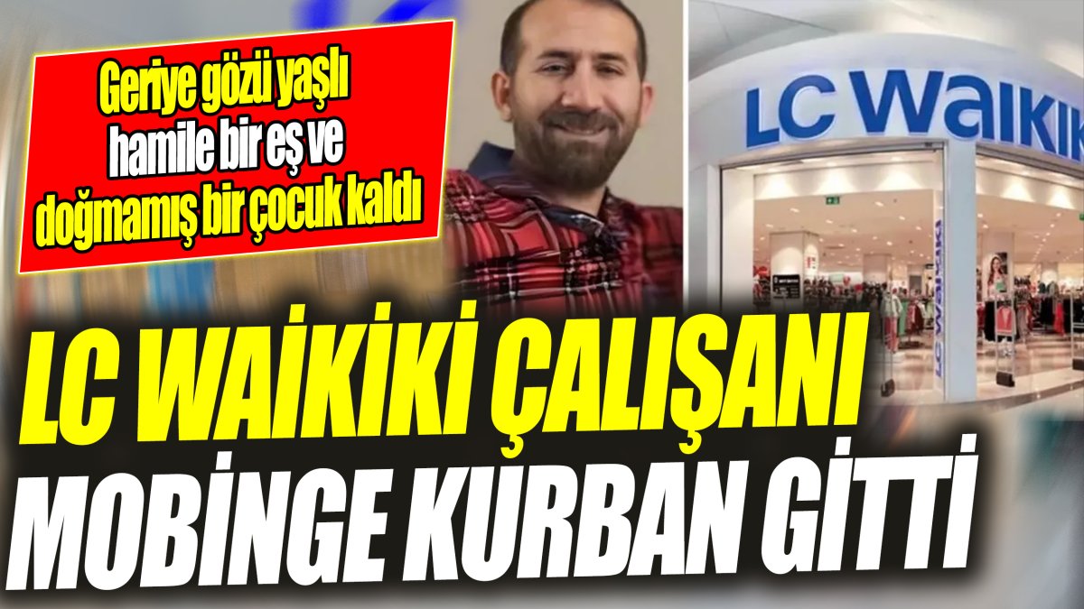 LC Waikiki çalışanı mobinge kurban gitti 'Geriye gözü yaşlı hamile bir eş ve doğmamış bir çocuk kaldı'