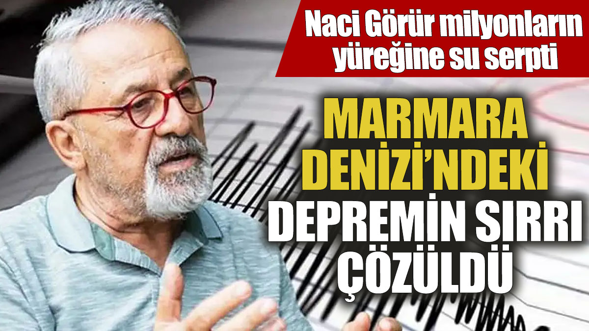 Naci Görür milyonların yüreğine su serpti! Marmara Denizi’ndeki depremin sırrı çözüldü