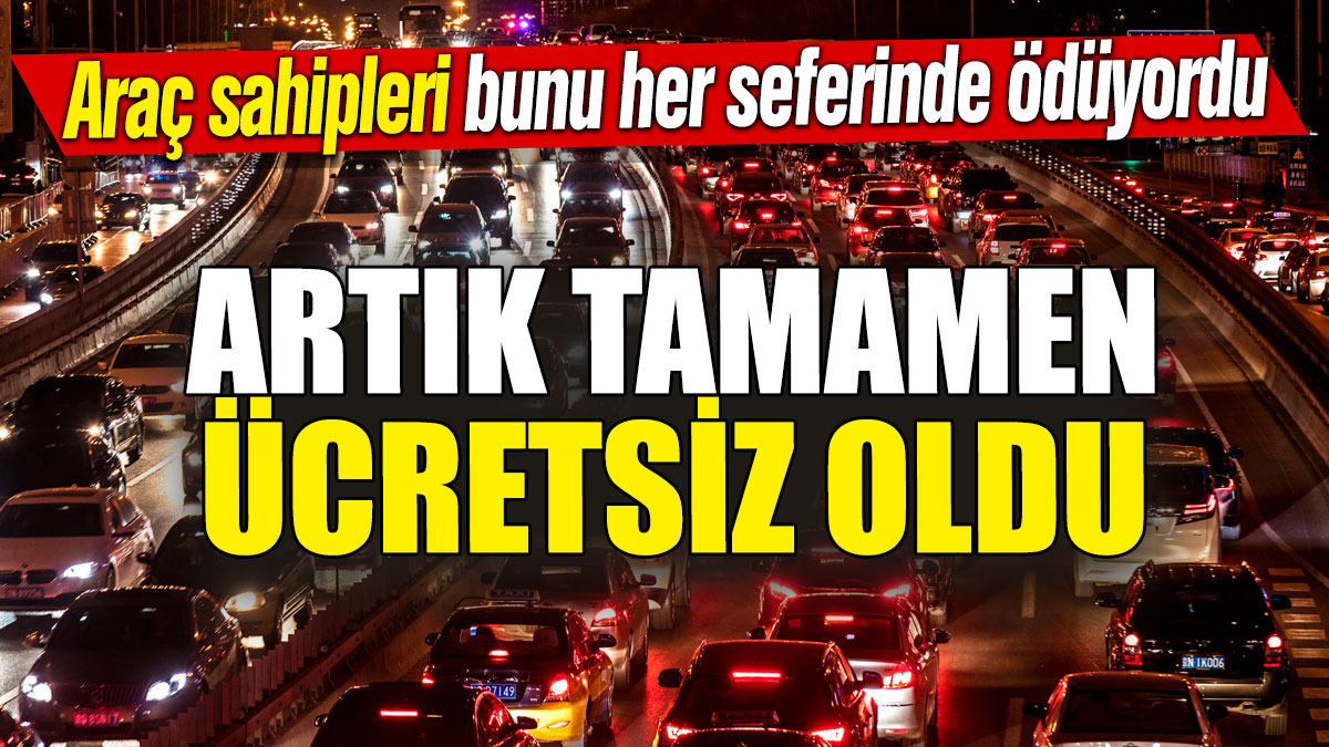 Araç sahipleri bunu her seferinde ödüyordu! Artık tamamen ücretsiz oldu