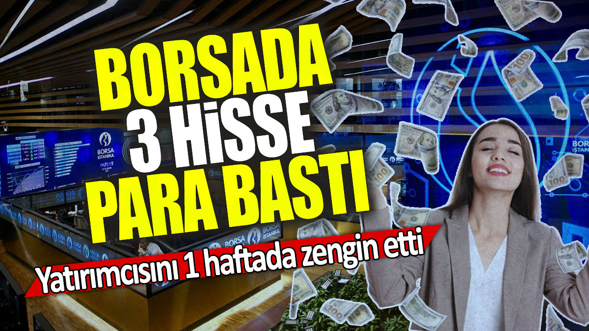 Borsada 3 hisse para bastı: Yatırımcısını 1 haftada zengin etti