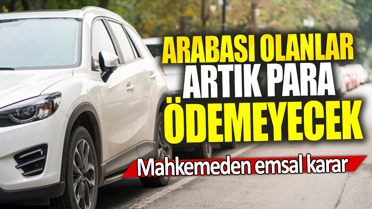 Arabası olanlar artık para ödemeyecek: Mahkemeden emsal karar