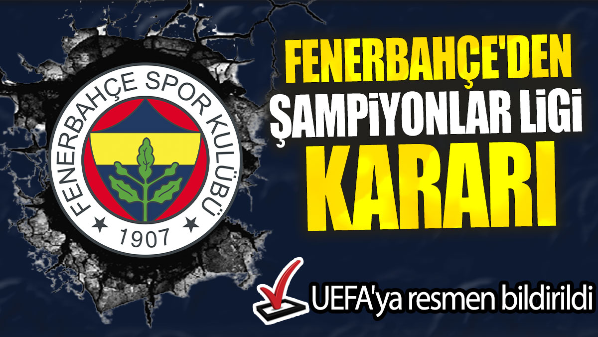 Fenerbahçe'den Şampiyonlar Ligi kararı: UEFA'ya resmen bildirildi