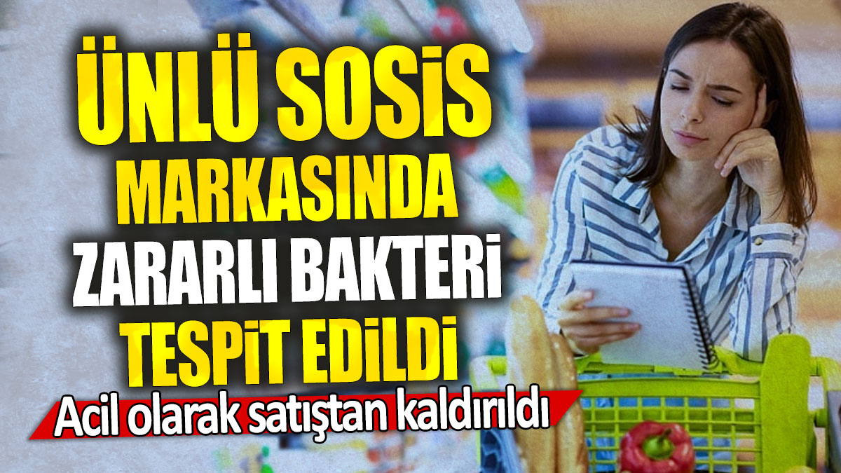 Ünlü sosis markasında zararlı bakteri tespit edildi: Acil olarak satıştan kaldırıldı