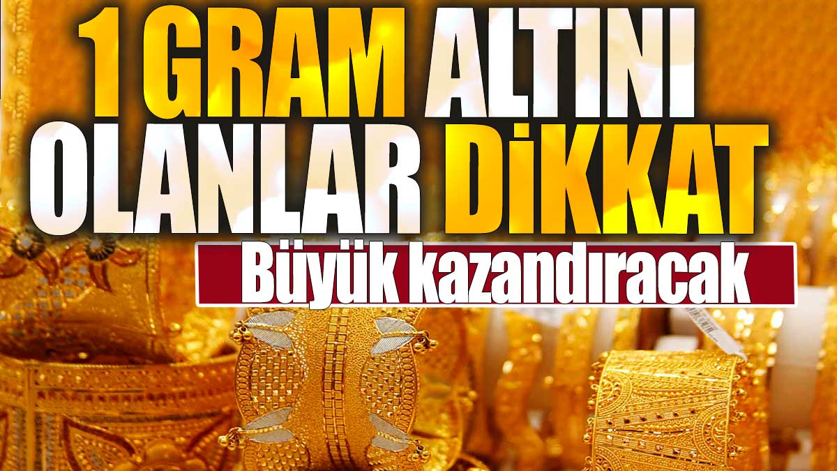 1 gram altını olanlar dikkat. Büyük kazandıracak