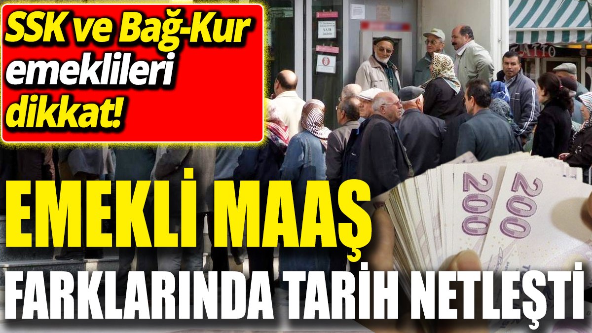 SSK ve Bağ-Kur emeklileri dikkat! Emekli maaş farklarında tarih netleşti