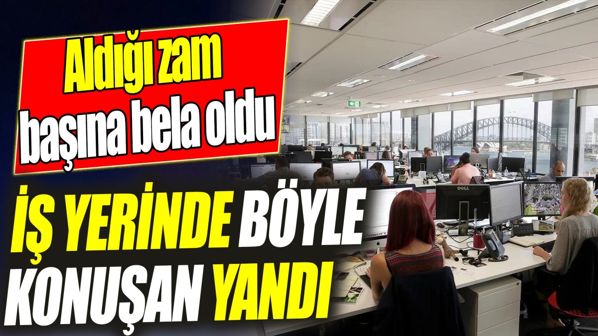 İş yerinde böyle konuşan yandı ‘Aldığı zam başına bela oldu’