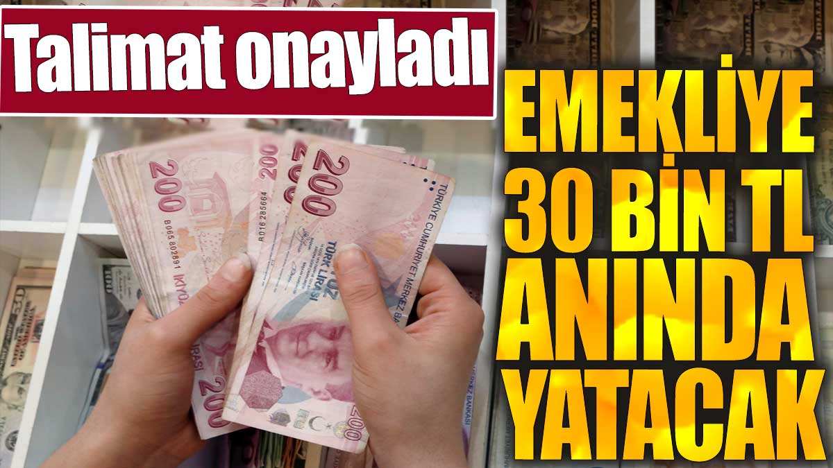 Emekliye 30 bin TL anında yatacak. Talimat onayladı