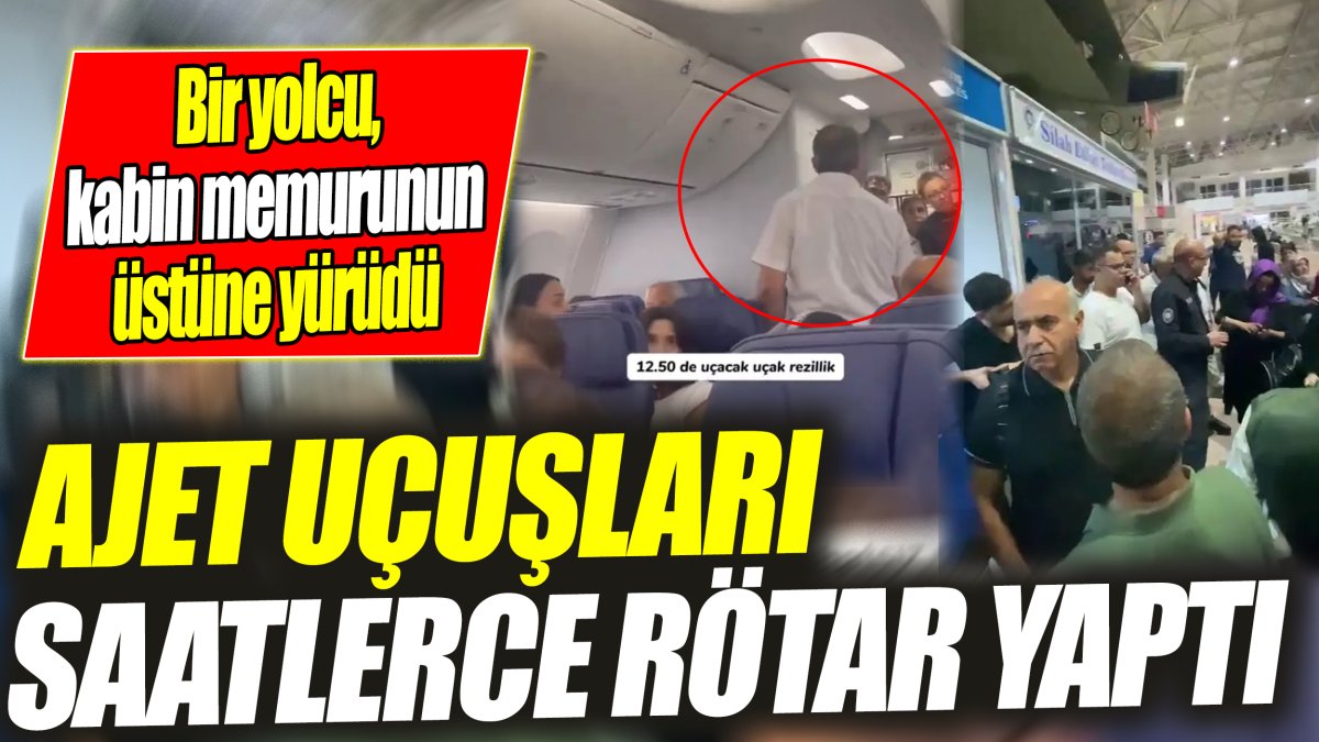 AJet uçuşları saatlerce rötar yaptı 'Bir yolcu, kabin memurunun üstüne yürüdü'