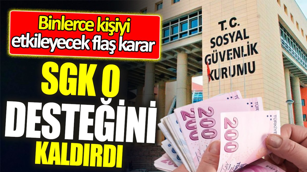 SGK o desteğini kaldırdı! Binlerce kişiyi etkileyecek flaş karar