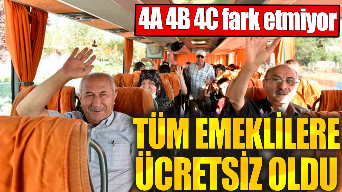 4A, 4B, 4C fark etmiyor. Tüm emeklilere ücretsiz oldu