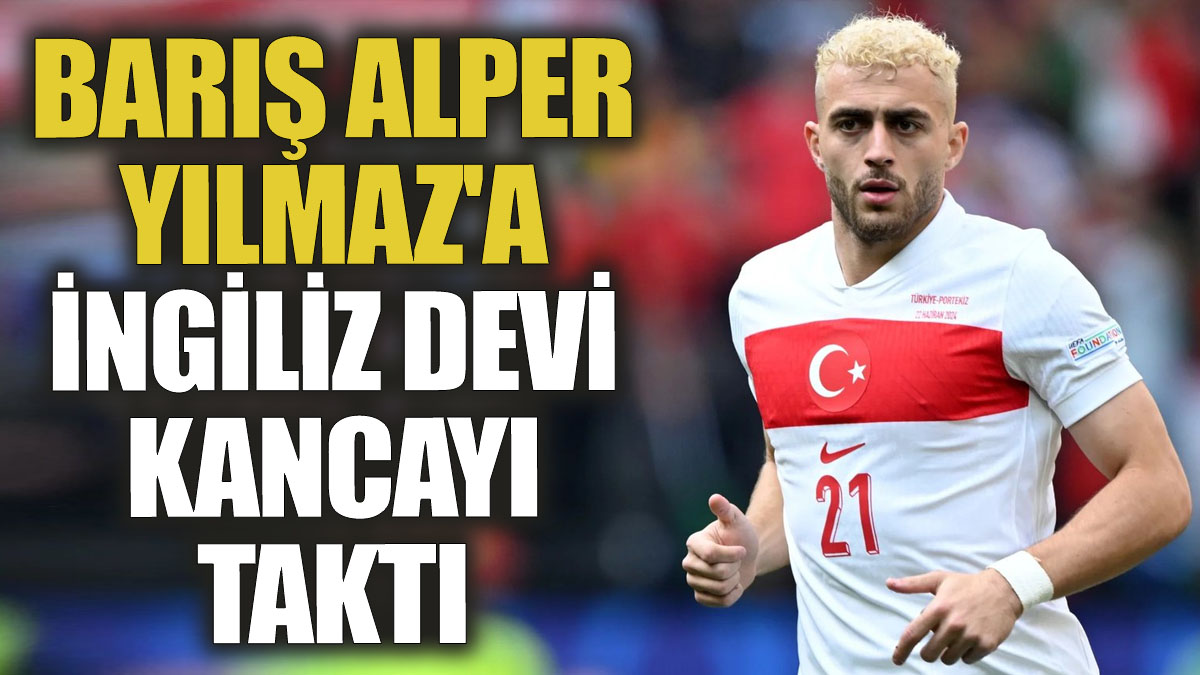 Barış Alper Yılmaz'a İngiliz devi kancayı taktı