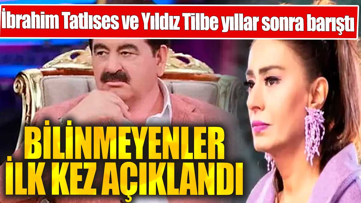 İbrahim Tatlıses ve Yıldız Tilbe yıllar sonra barıştı. Bilinmeyenler ilk kez açıklandı