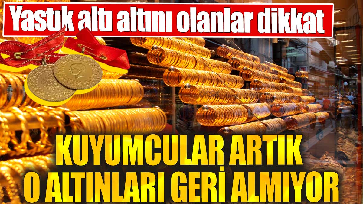 Yastık altı altını olanlar dikkat 'Kuyumcular artık o altınları geri almıyor