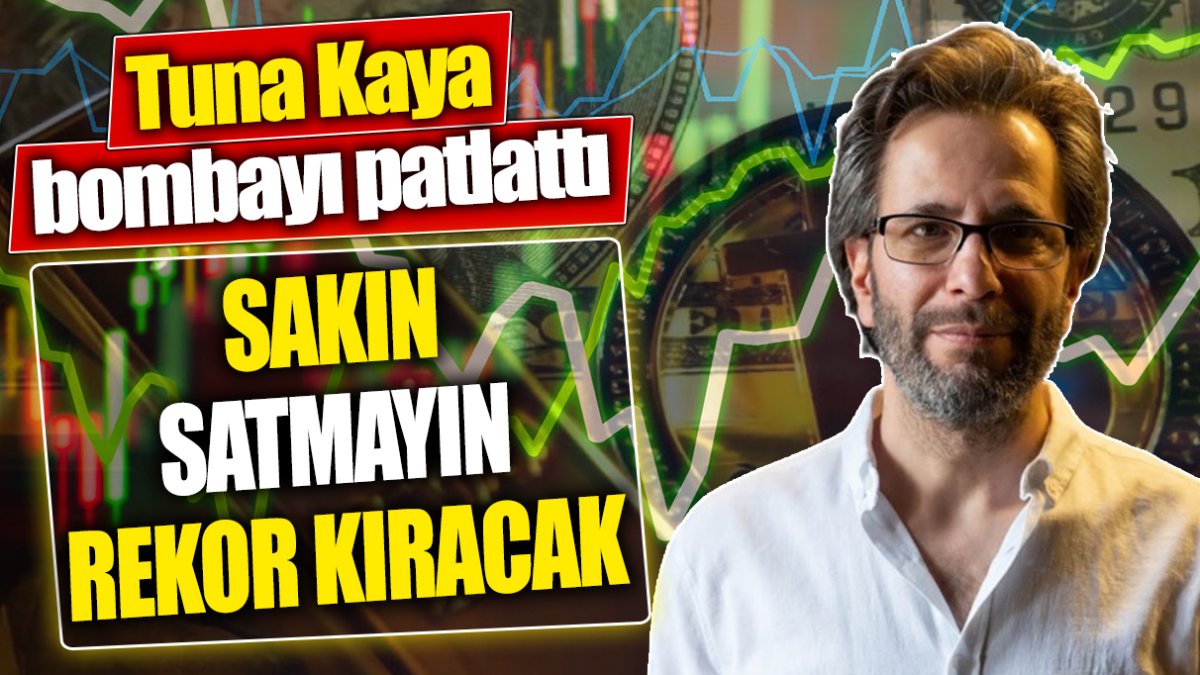 Tuna Kaya: Sakın satmayın rekor kıracak