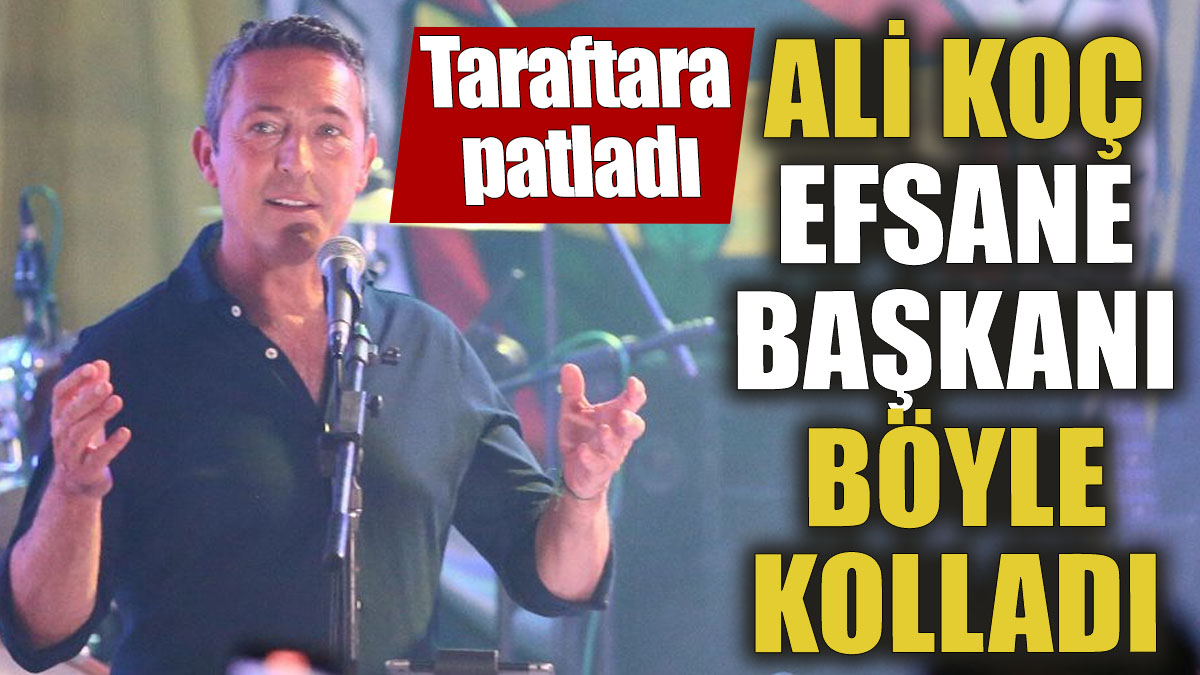 Ali Koç efsane başkanı böyle kolladı! Taraftara patladı