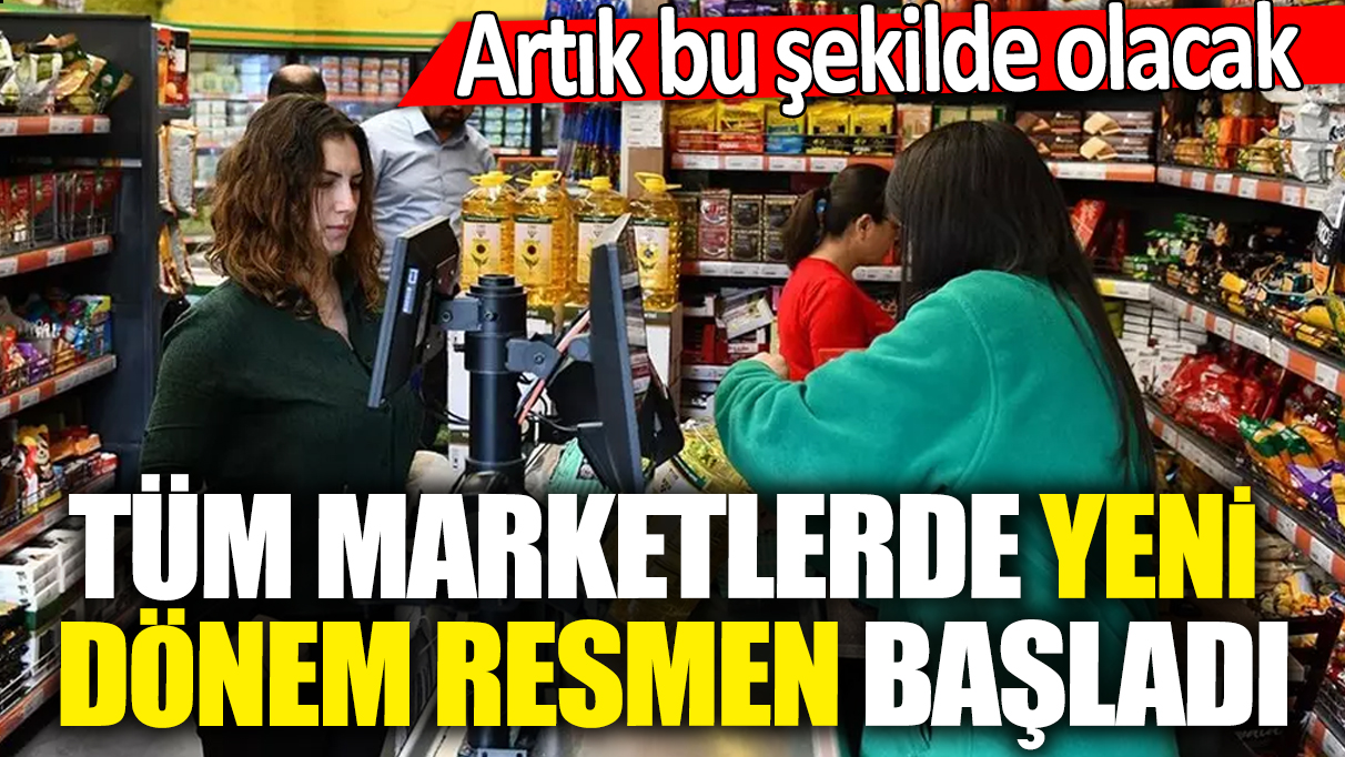 Tüm marketlerde yeni dönem resmen başladı! Artık bu şekilde olacak