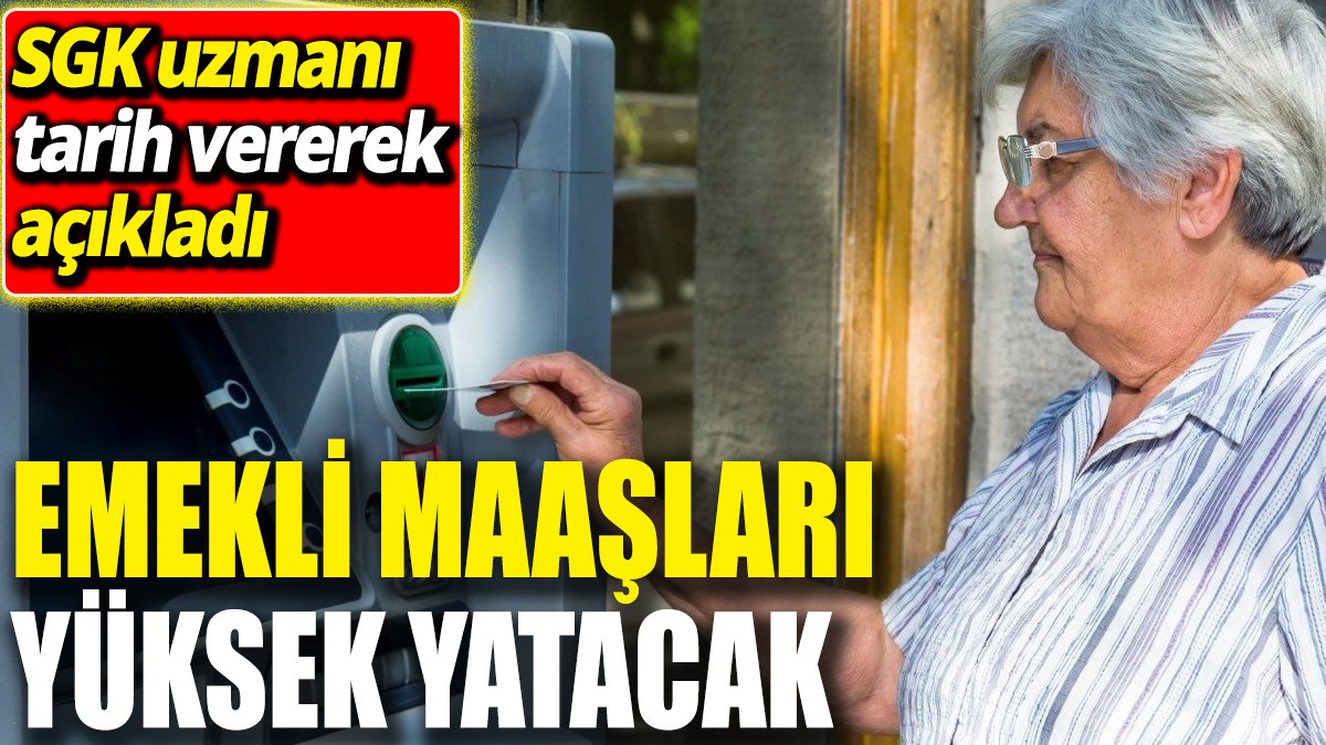 Emekli maaşları yüksek yatacak! SGK uzmanı tarih vererek açıkladı