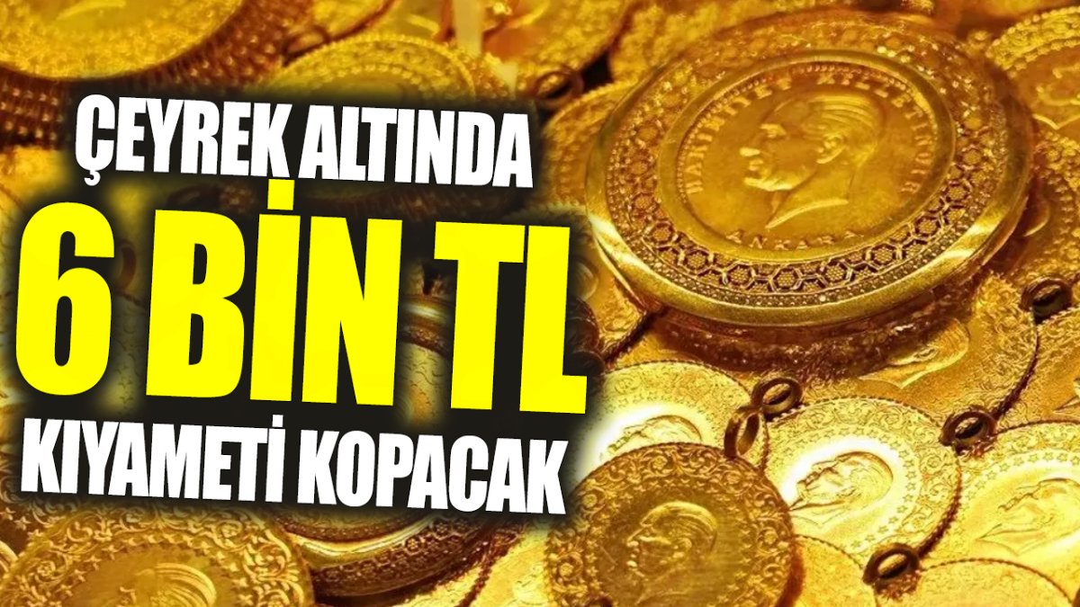 Çeyrek altında 6 bin TL kıyameti kopacak