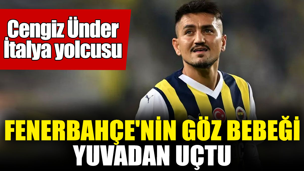 Fenerbahçe'nin göz bebeği yuvadan uçtu! Cengiz Ünder İtalya yolcusu