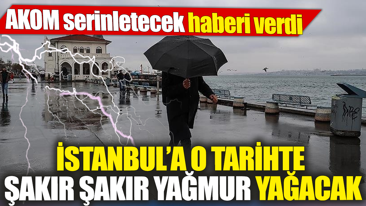 İstanbul’a o tarihte şakır şakır yağmur yağacak! AKOM serinletecek haberi verdi