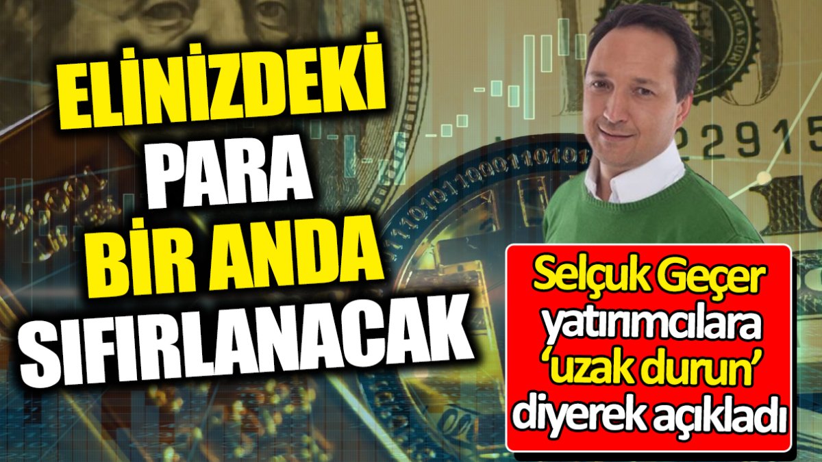 Selçuk Geçer yatırımcılara ‘uzak durun’ diyerek açıkladı ‘Elinizdeki para bir anda sıfırlanacak’