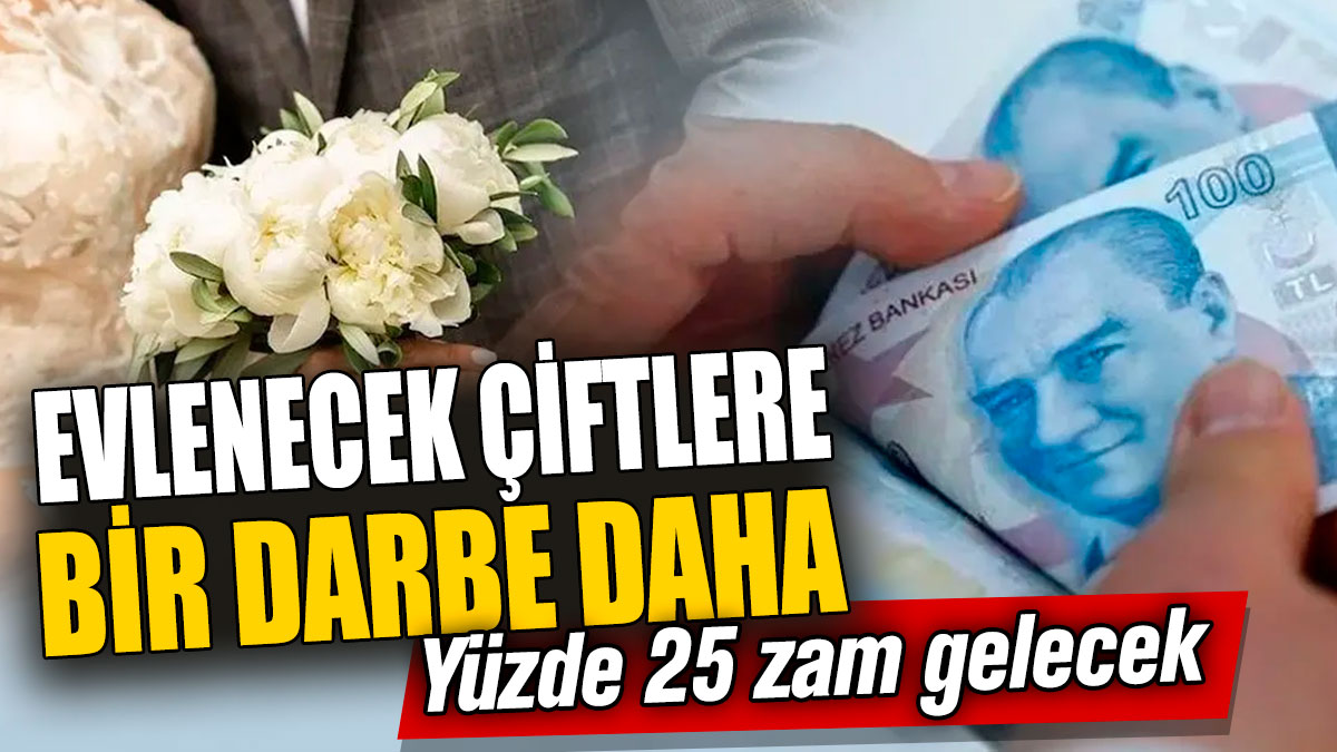 Evlenecek çiftlere bir darbe daha! Yüzde 25 zam gelecek