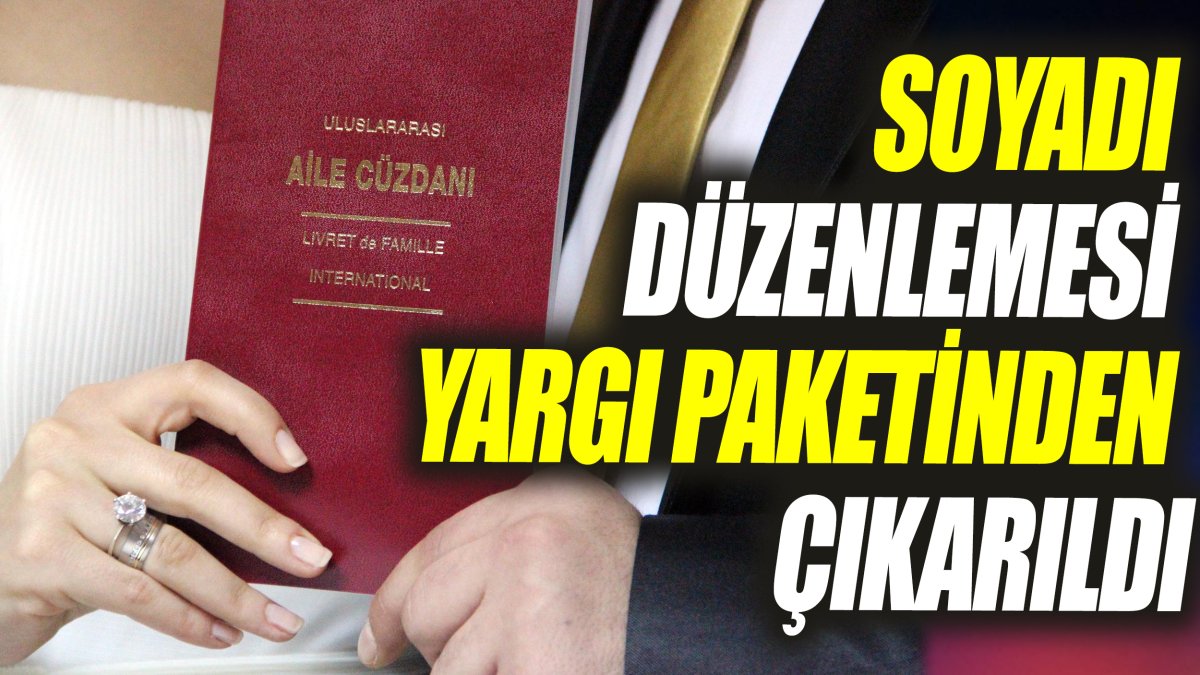 SON DAKİKA... Soyadı düzenlemesi yargı paketinden çıkarıldı