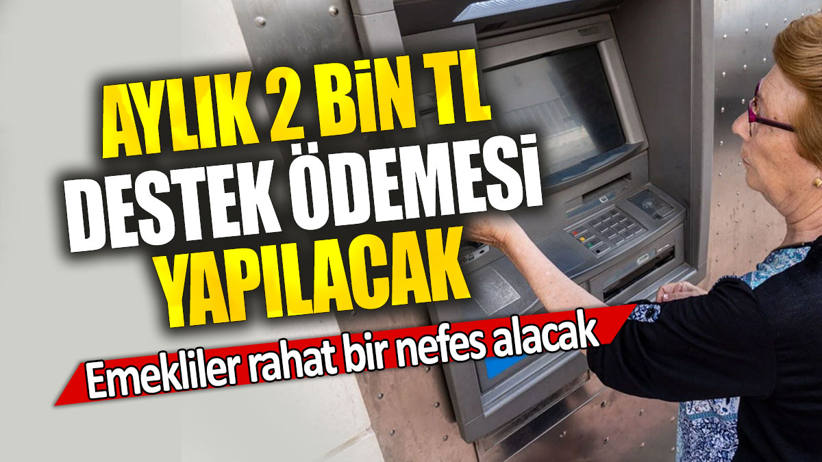 Emekliler rahat bir nefes alacak: Aylık 2 bin TL destek ödemesi yapılacak