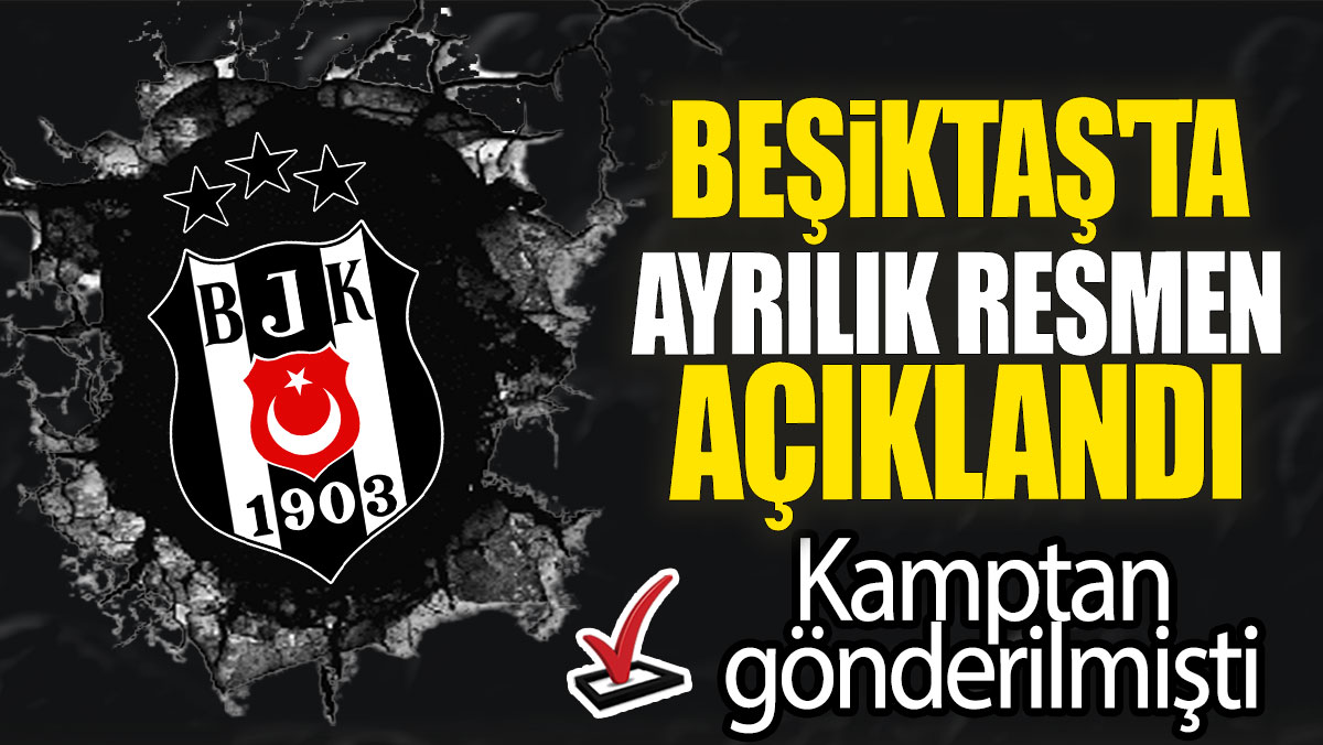 Beşiktaş'ta ayrılık resmen açıklandı: Kamptan gönderilmişti