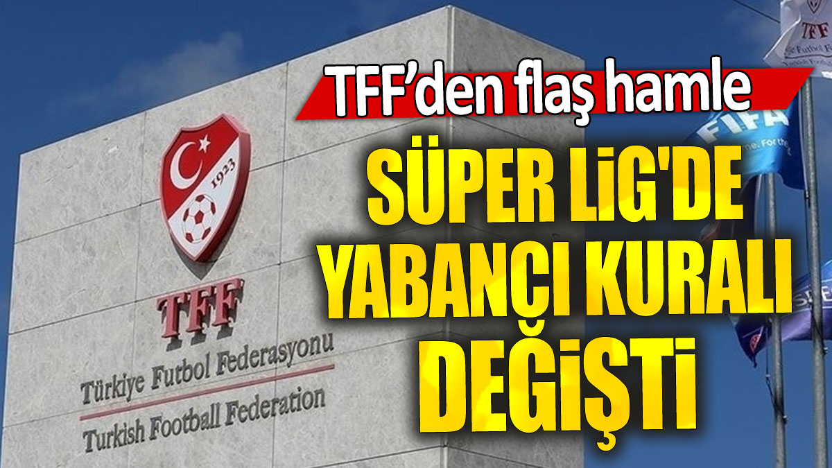 TFF’den flaş hamle: Süper Lig'de yabancı kuralı değişti