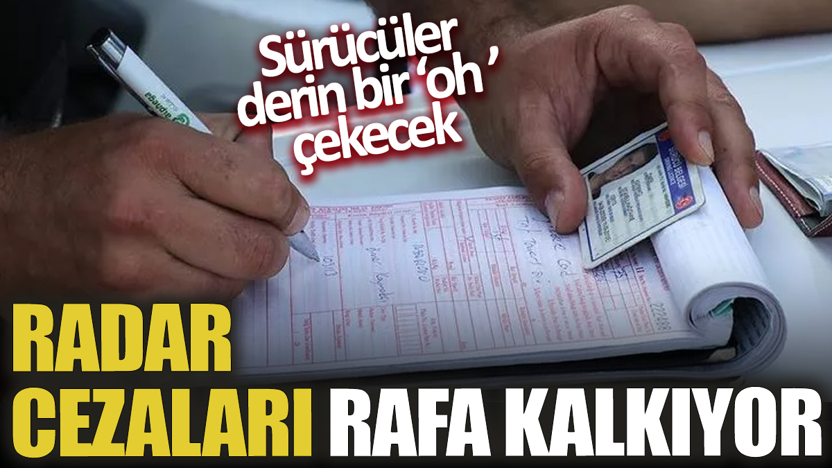 Radar cezaları rafa kalkıyor! Sürücüler derin bir 'oh' çekecek