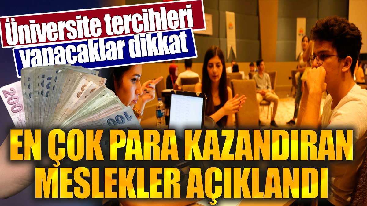 Üniversite tercihleri yapacaklar dikkat. En çok para kazandıran meslekler açıklandı