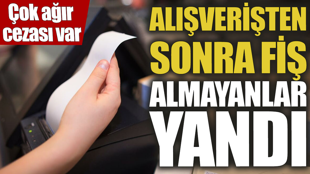 Alışverişten sonra fiş almayanlar yandı! Çok ağır cezası var