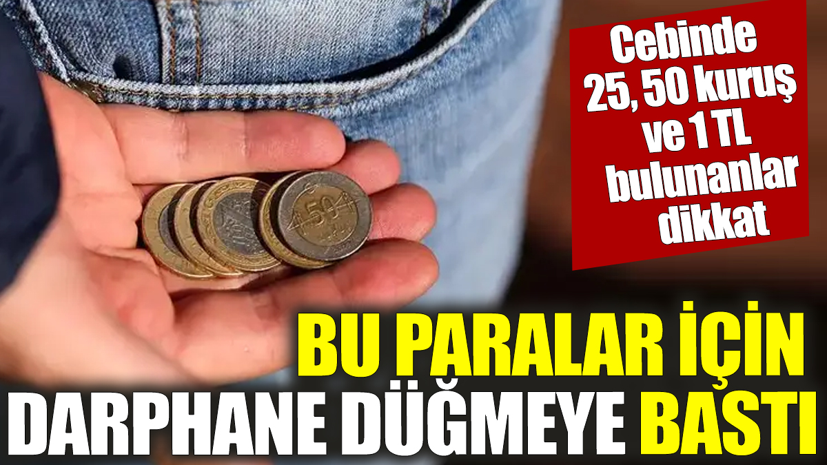 Cebinde 25, 50 kuruş ve 1 TL bulunanlar dikkat! Bu paralar için Darphane düğmeye bastı