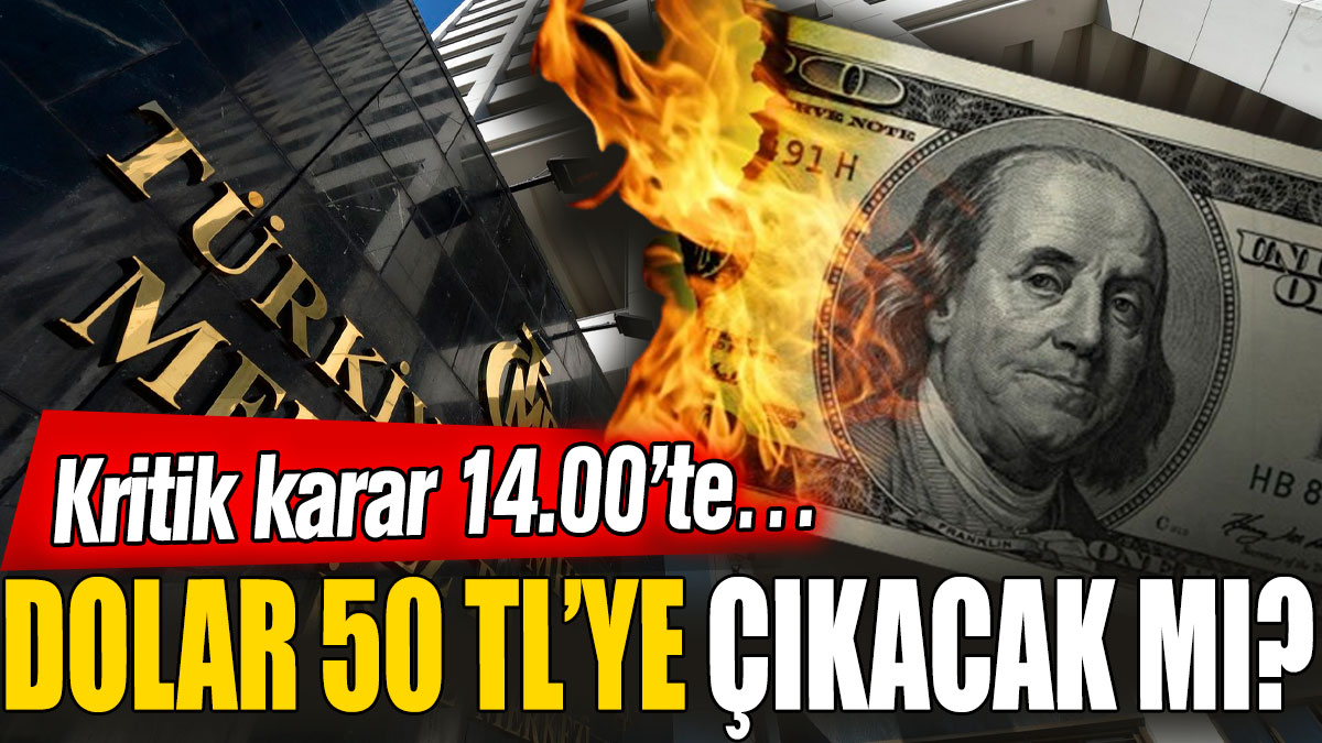 Dolar 50 TL’ye çıkacak mı? Kritik karar 14.00’te…